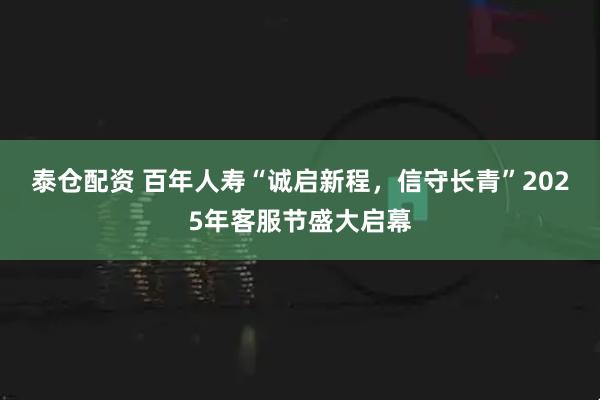 泰仓配资 百年人寿“诚启新程，信守长青”2025年客服节盛大启幕