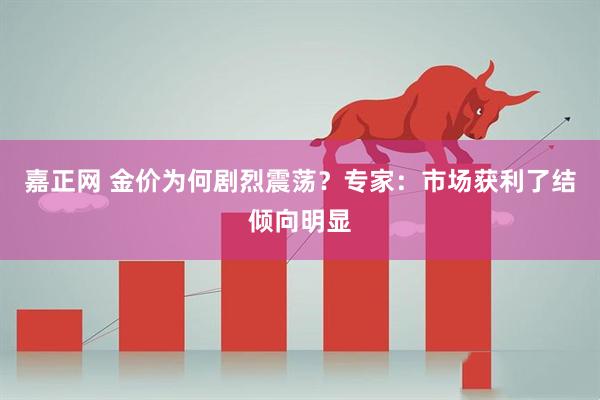 嘉正网 金价为何剧烈震荡？专家：市场获利了结倾向明显