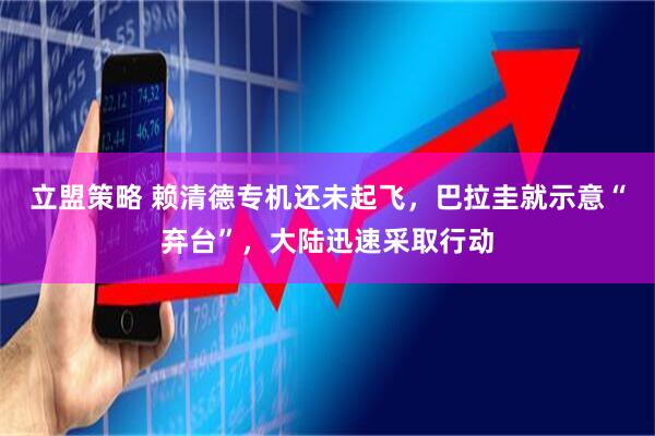 立盟策略 赖清德专机还未起飞，巴拉圭就示意“弃台”，大陆迅速采取行动