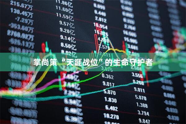 掌尚策 “天涯战位”的生命守护者