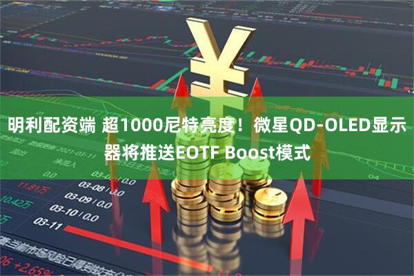 明利配资端 超1000尼特亮度！微星QD-OLED显示器将推送EOTF Boost模式