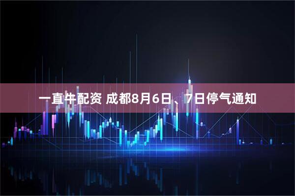 一直牛配资 成都8月6日、7日停气通知