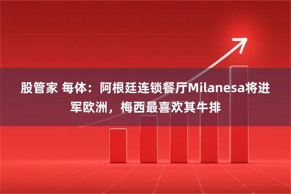 股管家 每体：阿根廷连锁餐厅Milanesa将进军欧洲，梅西最喜欢其牛排