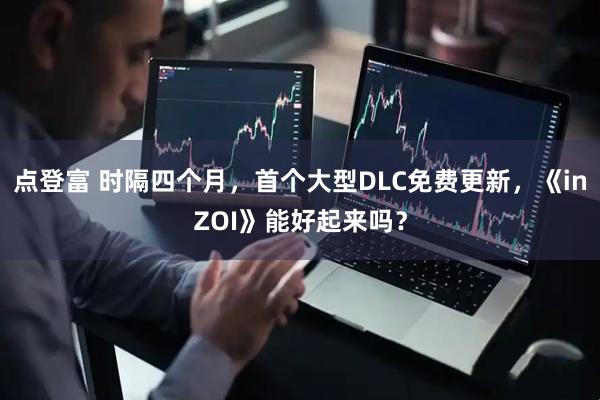 点登富 时隔四个月，首个大型DLC免费更新，《inZOI》能好起来吗？