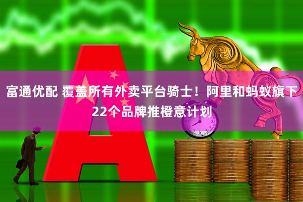 富通优配 覆盖所有外卖平台骑士！阿里和蚂蚁旗下22个品牌推橙意计划