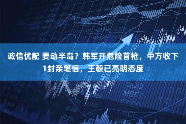 诚信优配 要动半岛?韩军开危险首枪,中方收下1封亲笔信,王毅已亮明态度