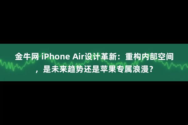 金牛网 iPhone Air设计革新:重构内部空间,是未来趋势还是苹果专属浪漫?