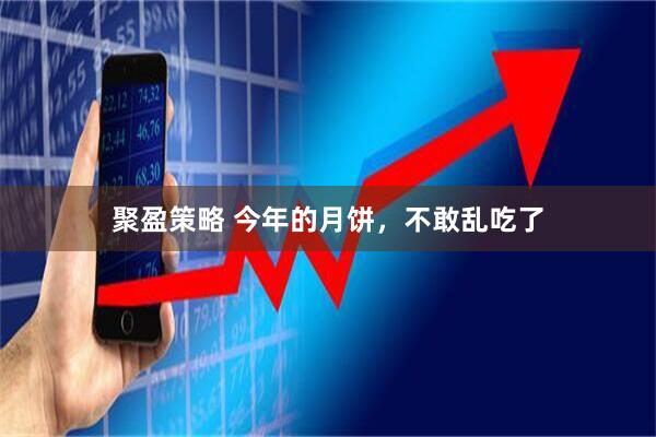 聚盈策略 今年的月饼,不敢乱吃了