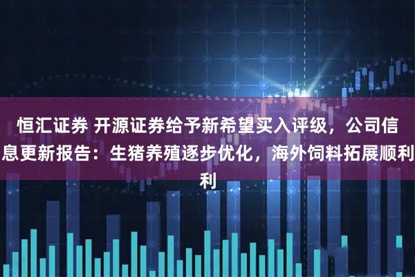 恒汇证券 开源证券给予新希望买入评级，公司信息更新报告：生猪养殖逐步优化，海外饲料拓展顺利