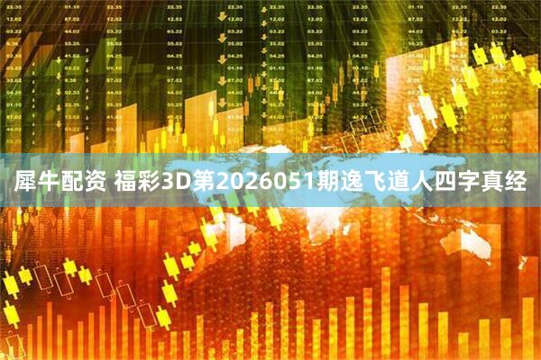 犀牛配资 福彩3D第2026051期逸飞道人四字真经