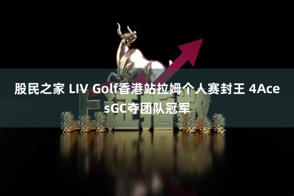 股民之家 LIV Golf香港站拉姆个人赛封王 4AcesGC夺团队冠军