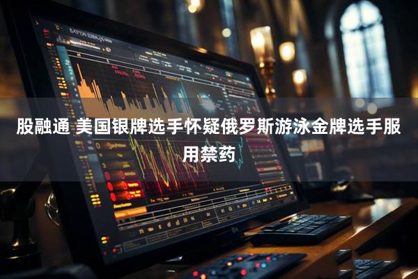 股融通 美国银牌选手怀疑俄罗斯游泳金牌选手服用禁药